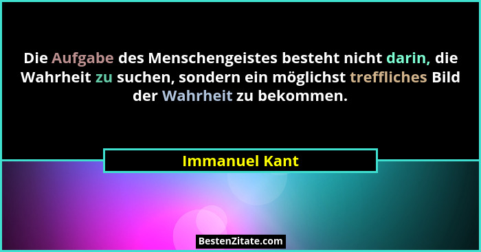 Die Aufgabe des Menschengeistes besteht nicht darin, die Wahrheit zu suchen, sondern ein möglichst treffliches Bild der Wahrheit zu be... - Immanuel Kant