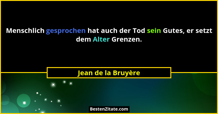 Menschlich gesprochen hat auch der Tod sein Gutes, er setzt dem Alter Grenzen.... - Jean de la Bruyère