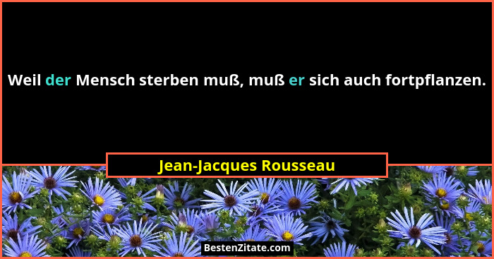 Weil der Mensch sterben muß, muß er sich auch fortpflanzen.... - Jean-Jacques Rousseau