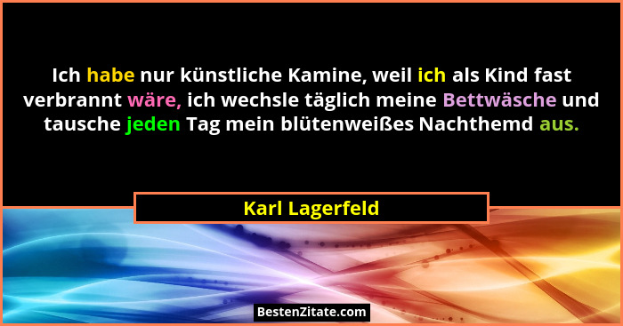 Ich habe nur künstliche Kamine, weil ich als Kind fast verbrannt wäre, ich wechsle täglich meine Bettwäsche und tausche jeden Tag mei... - Karl Lagerfeld