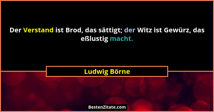 Der Verstand ist Brod, das sättigt; der Witz ist Gewürz, das eßlustig macht.... - Ludwig Börne