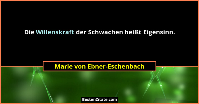 Die Willenskraft der Schwachen heißt Eigensinn.... - Marie von Ebner-Eschenbach