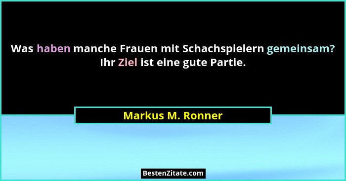 Was haben manche Frauen mit Schachspielern gemeinsam? Ihr Ziel ist eine gute Partie.... - Markus M. Ronner