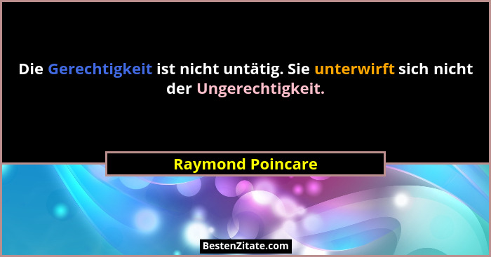 Die Gerechtigkeit ist nicht untätig. Sie unterwirft sich nicht der Ungerechtigkeit.... - Raymond Poincare