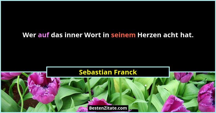 Wer auf das inner Wort in seinem Herzen acht hat.... - Sebastian Franck