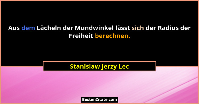 Aus dem Lächeln der Mundwinkel lässt sich der Radius der Freiheit berechnen.... - Stanislaw Jerzy Lec