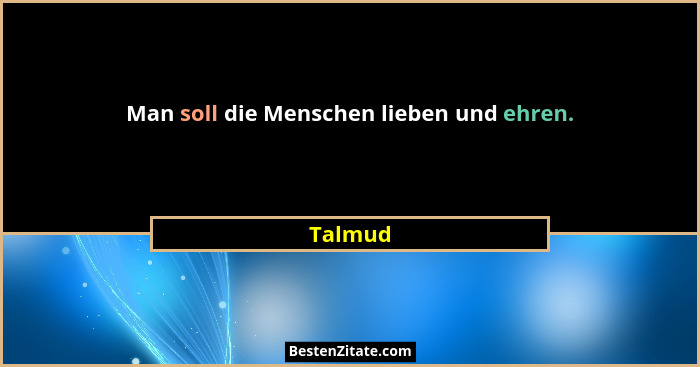 Man soll die Menschen lieben und ehren.... - Talmud