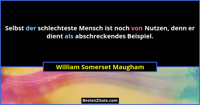 Selbst der schlechteste Mensch ist noch von Nutzen, denn er dient als abschreckendes Beispiel.... - William Somerset Maugham