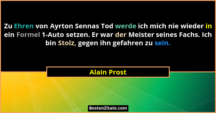Zu Ehren von Ayrton Sennas Tod werde ich mich nie wieder in ein Formel 1-Auto setzen. Er war der Meister seines Fachs. Ich bin Stolz, ge... - Alain Prost
