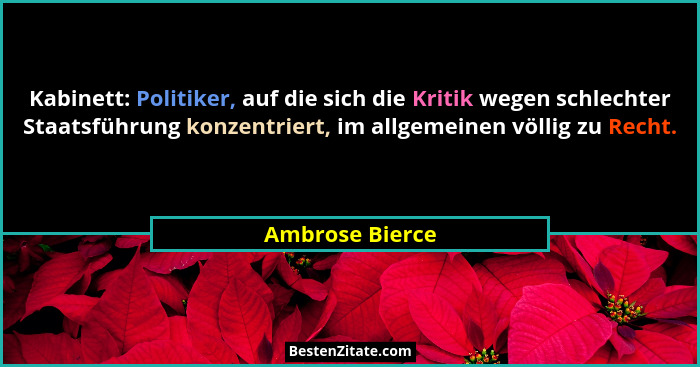 Kabinett: Politiker, auf die sich die Kritik wegen schlechter Staatsführung konzentriert, im allgemeinen völlig zu Recht.... - Ambrose Bierce