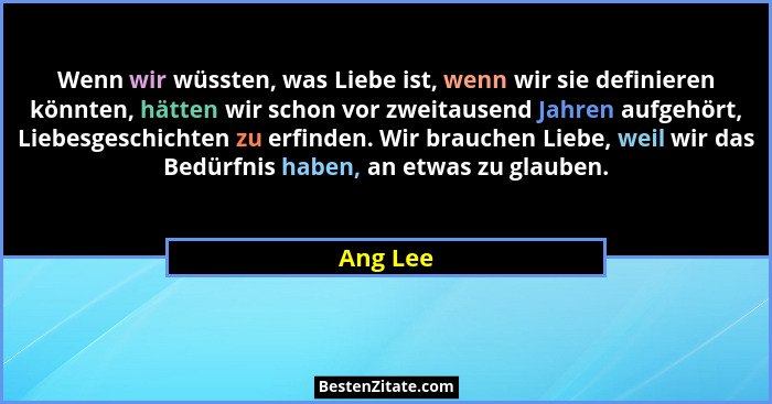 Wenn wir wüssten, was Liebe ist, wenn wir sie definieren könnten, hätten wir schon vor zweitausend Jahren aufgehört, Liebesgeschichten zu er... - Ang Lee