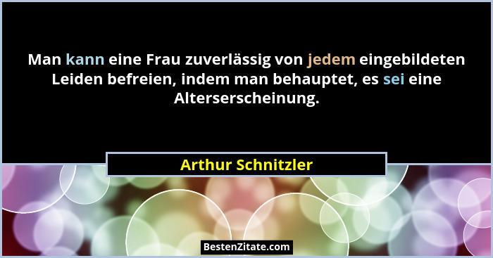 Man kann eine Frau zuverlässig von jedem eingebildeten Leiden befreien, indem man behauptet, es sei eine Alterserscheinung.... - Arthur Schnitzler