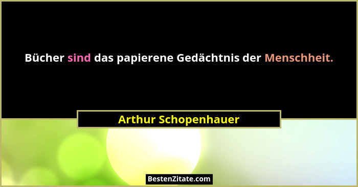 Bücher sind das papierene Gedächtnis der Menschheit.... - Arthur Schopenhauer