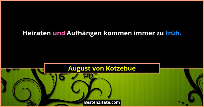 Heiraten und Aufhängen kommen immer zu früh.... - August von Kotzebue