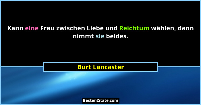 Kann eine Frau zwischen Liebe und Reichtum wählen, dann nimmt sie beides.... - Burt Lancaster