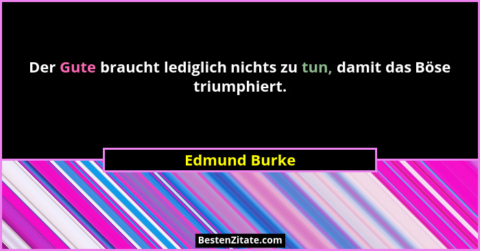 Der Gute braucht lediglich nichts zu tun, damit das Böse triumphiert.... - Edmund Burke