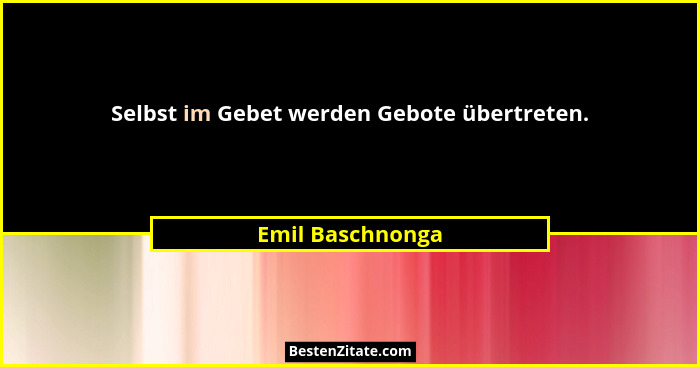 Selbst im Gebet werden Gebote übertreten.... - Emil Baschnonga