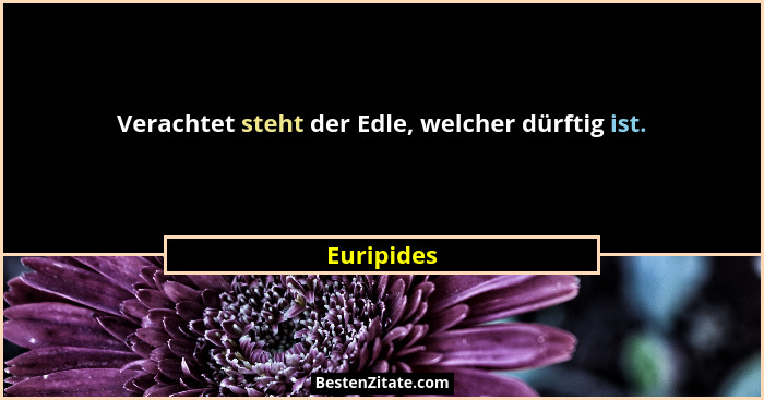 Verachtet steht der Edle, welcher dürftig ist.... - Euripides