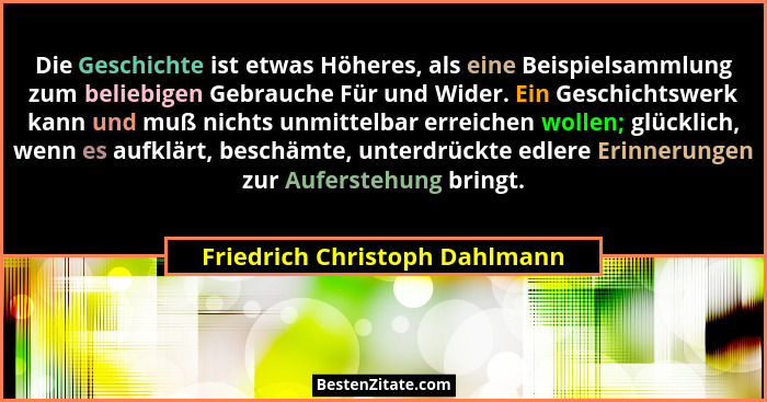 Die Geschichte ist etwas Höheres, als eine Beispielsammlung zum beliebigen Gebrauche Für und Wider. Ein Geschichtswerk... - Friedrich Christoph Dahlmann