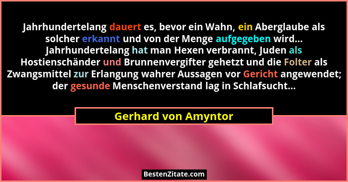 Jahrhundertelang dauert es, bevor ein Wahn, ein Aberglaube als solcher erkannt und von der Menge aufgegeben wird... Jahrhunderte... - Gerhard von Amyntor