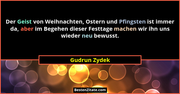 Der Geist von Weihnachten, Ostern und Pfingsten ist immer da, aber im Begehen dieser Festtage machen wir ihn uns wieder neu bewusst.... - Gudrun Zydek