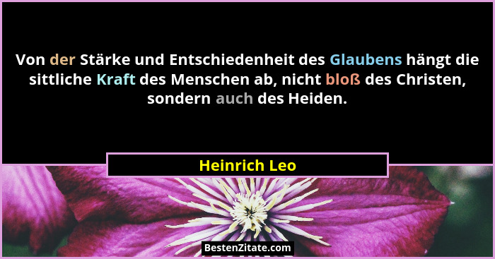 Von der Stärke und Entschiedenheit des Glaubens hängt die sittliche Kraft des Menschen ab, nicht bloß des Christen, sondern auch des He... - Heinrich Leo