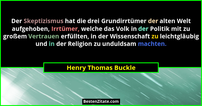 Der Skeptizismus hat die drei Grundirrtümer der alten Welt aufgehoben, Irrtümer, welche das Volk in der Politik mit zu großem Ve... - Henry Thomas Buckle