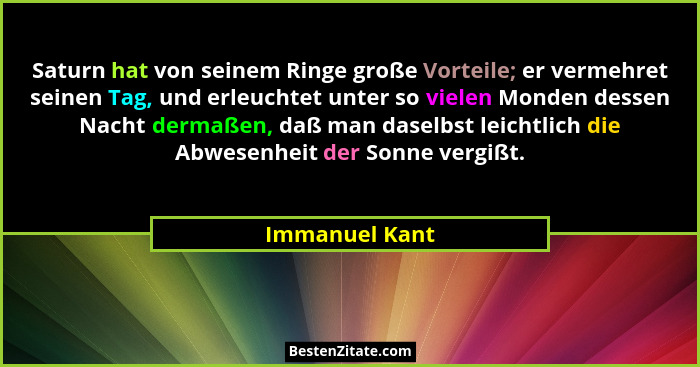 Saturn hat von seinem Ringe große Vorteile; er vermehret seinen Tag, und erleuchtet unter so vielen Monden dessen Nacht dermaßen, daß... - Immanuel Kant