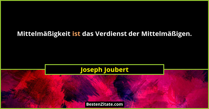 Mittelmäßigkeit ist das Verdienst der Mittelmäßigen.... - Joseph Joubert