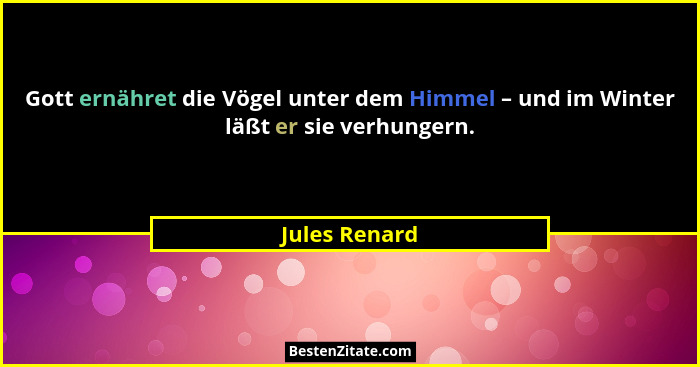 Gott ernähret die Vögel unter dem Himmel – und im Winter läßt er sie verhungern.... - Jules Renard