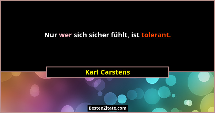 Nur wer sich sicher fühlt, ist tolerant.... - Karl Carstens
