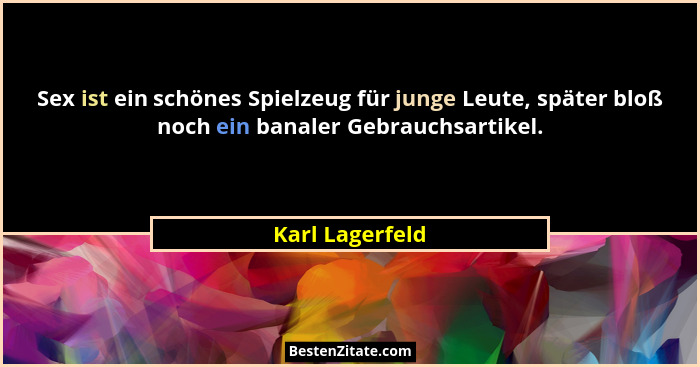 Sex ist ein schönes Spielzeug für junge Leute, später bloß noch ein banaler Gebrauchsartikel.... - Karl Lagerfeld