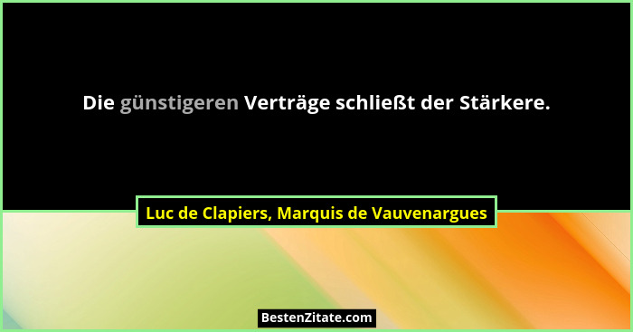 Die günstigeren Verträge schließt der Stärkere.... - Luc de Clapiers, Marquis de Vauvenargues