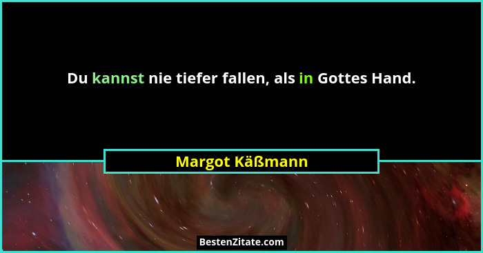 Du kannst nie tiefer fallen, als in Gottes Hand.... - Margot Käßmann