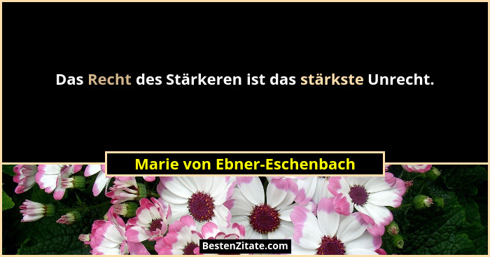 Das Recht des Stärkeren ist das stärkste Unrecht.... - Marie von Ebner-Eschenbach