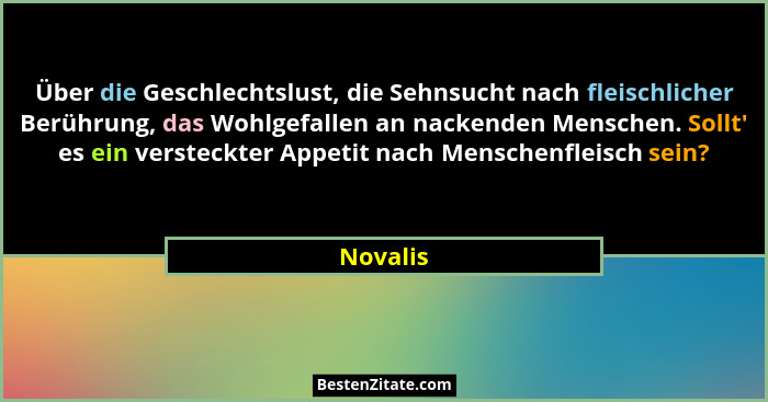 Über die Geschlechtslust, die Sehnsucht nach fleischlicher Berührung, das Wohlgefallen an nackenden Menschen. Sollt' es ein versteckter... - Novalis