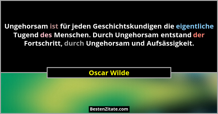 Ungehorsam ist für jeden Geschichtskundigen die eigentliche Tugend des Menschen. Durch Ungehorsam entstand der Fortschritt, durch Ungeho... - Oscar Wilde