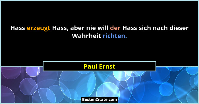 Hass erzeugt Hass, aber nie will der Hass sich nach dieser Wahrheit richten.... - Paul Ernst