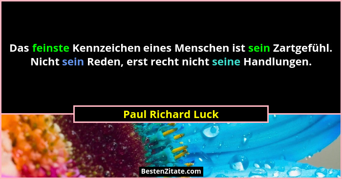 Das feinste Kennzeichen eines Menschen ist sein Zartgefühl. Nicht sein Reden, erst recht nicht seine Handlungen.... - Paul Richard Luck