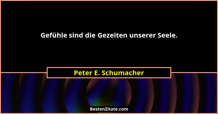 Gefühle sind die Gezeiten unserer Seele.... - Peter E. Schumacher