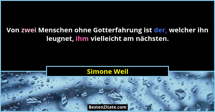 Von zwei Menschen ohne Gotterfahrung ist der, welcher ihn leugnet, ihm vielleicht am nächsten.... - Simone Weil