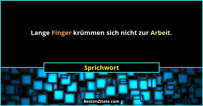 Lange Finger krümmen sich nicht zur Arbeit.... - Sprichwort