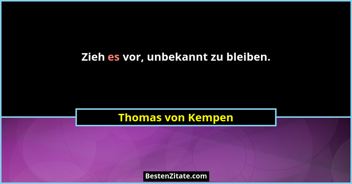 Zieh es vor, unbekannt zu bleiben.... - Thomas von Kempen