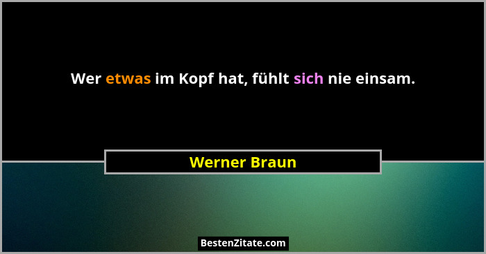 Wer etwas im Kopf hat, fühlt sich nie einsam.... - Werner Braun