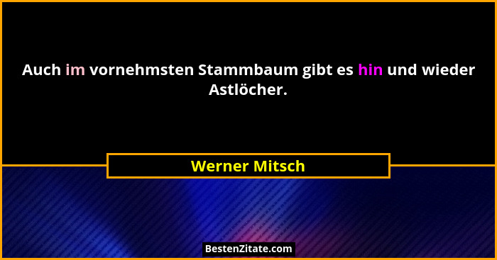 Auch im vornehmsten Stammbaum gibt es hin und wieder Astlöcher.... - Werner Mitsch