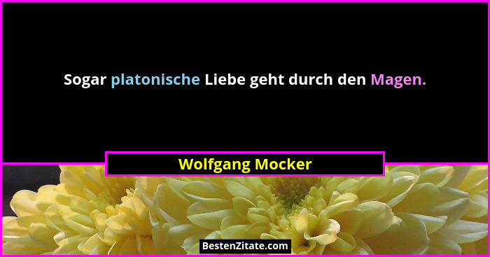 Sogar platonische Liebe geht durch den Magen.... - Wolfgang Mocker