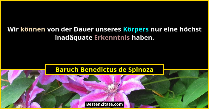 Wir können von der Dauer unseres Körpers nur eine höchst inadäquate Erkenntnis haben.... - Baruch Benedictus de Spinoza
