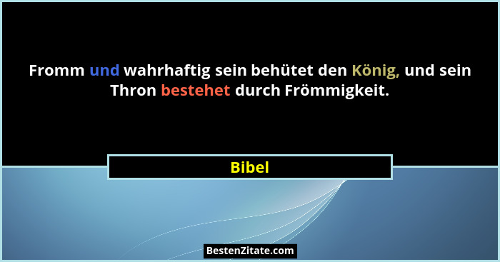Fromm und wahrhaftig sein behütet den König, und sein Thron bestehet durch Frömmigkeit.... - Bibel