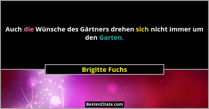 Auch die Wünsche des Gärtners drehen sich nicht immer um den Garten.... - Brigitte Fuchs