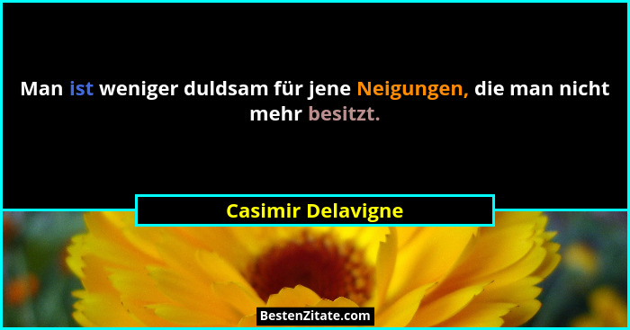 Man ist weniger duldsam für jene Neigungen, die man nicht mehr besitzt.... - Casimir Delavigne